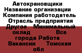 Автокрановщики › Название организации ­ Компания-работодатель › Отрасль предприятия ­ Другое › Минимальный оклад ­ 50 000 - Все города Работа » Вакансии   . Томская обл.